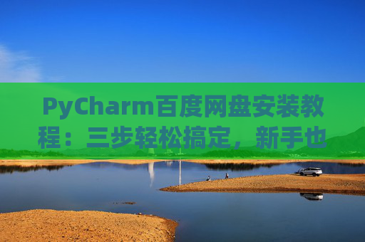 PyCharm百度网盘安装教程：三步轻松搞定，新手也能快速上手